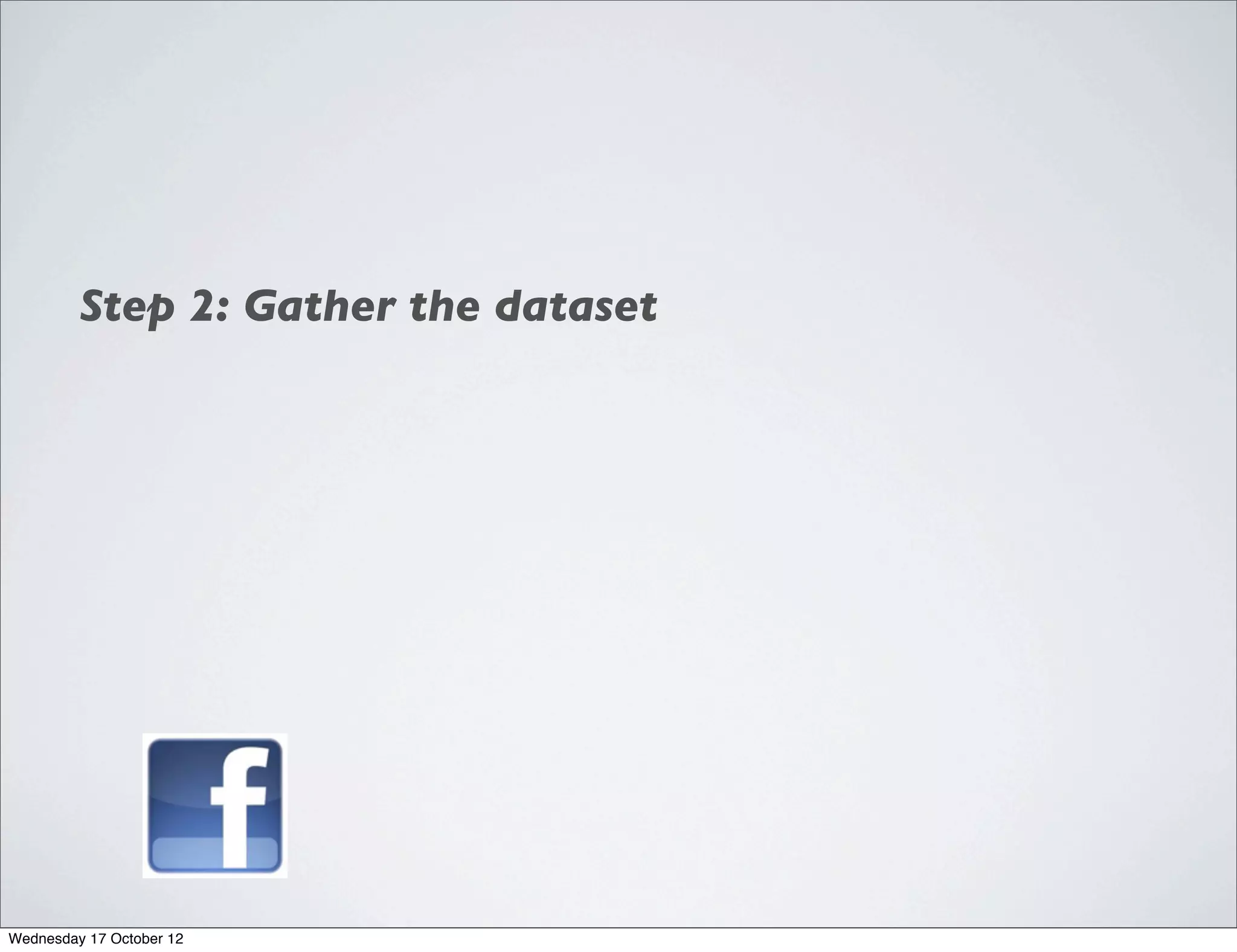 Step 2: Gather the dataset




Wednesday 17 October 12
 