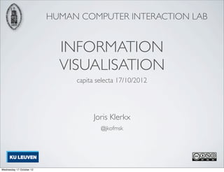 HUMAN COMPUTER INTERACTION LAB


                            INFORMATION
                            VISUALISATION
                               capita selecta 17/10/2012




                                     Joris Klerkx
                                       @jkofmsk




Wednesday 17 October 12
 