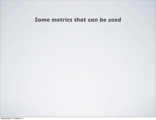 Some metrics that can be used




Wednesday 17 October 12
 