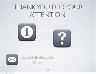 THANK YOU FOR YOUR
                         ATTENTION!




                          joris.klerkx@cs.kuleuven.be
                                  @jkofmsk

                                               52
Wednesday 17 October 12
 