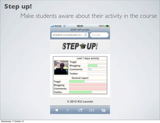 Step up!
       Make students aware about their activity in the course




Wednesday 17 October 12
 