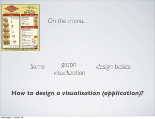 On the menu...




                          Some        graph        design basics
                                   visualization

          How to design a visualisation (application)?


Wednesday 17 October 12
 