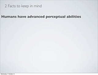2 Facts to keep in mind

Humans have advanced perceptual abilities




Wednesday 17 October 12
 