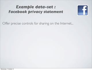 Example data-set :
             Facebook privacy statement

   Offer precise controls for sharing on the Internet...




Wednesday 17 October 12
 