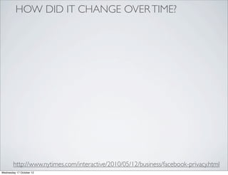 HOW DID IT CHANGE OVER TIME?




        http://www.nytimes.com/interactive/2010/05/12/business/facebook-privacy.html
Wednesday 17 October 12
 