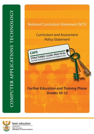 COMPUTER
APPLICATIONS
TECHNOLOGY
Curriculum and Assessment
Policy Statement
Further Education and Training Phase
Grades 10-12
National Curriculum Statement (NCS)
 