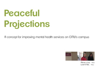 Peaceful
Projections
A concept for improving mental health services on CMU’s campus




                                                       Michelle Lew   MHCI
                                                       Loretta Neal   MDes
 