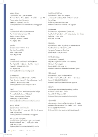 MINAS GERAIS                                             RIO GRANDE DO SUL
             Coordenador: José Cezar de Moraes                        Coordenadora: Vera Lucia Stringhini
             Avenida Afonso Pena, 2.300 – 9° Andar – sala 905         Av. Borges de Medeiros, 1.501 – 5° Andar – sala 8 –
             Funcionários – Belo Horizonte                            Porto Alegre
             Fones: (31) 326-14986/326-15571                          Fones: (51) 328-85909/328-85908
             Endereço Eletrônico: saudemental@saude.mg.gov.br         Endereço Eletrônico: mental@saude.rs.gov.br


             PARÁ                                                     RONDÔNIA
             Coordenadora: Maria da Glória Ferreira                   Coordenadora: Regina Fátima Correa Lima
             Rua Presidente Pernambuco, 894                           Rua Padre Ângelo Serri, s/nº, Esplanada das Secretarias
             Batista Campos – Belém                                   Pedrinhas – Porto Velho
             Fones: (91) 241-9355/223-9438                            Fone: (69) 216-5284
             Fax: (91) 222-7548
                                                                      RORAIMA
             PARAÍBA                                                  Coordenadora: Maria da Conceição Teixeira da Silva
             Coordenadora: Ieda Pires de Sá                           Rua Brigadeiro Eduardo Gomes, s/nº
             Rua Dom Pedro II, 1.826                                  Campo de Paricarama – Boa Vista
             Torre – João Pessoa                                      Fones: (95) 625-3342/625-3030
             Fone: (83) 241-1718
                                                                      SANTA CATARINA
             PARANÁ                                                   Coordenadora: Elisia Puel
             Coordenadora: Cleuse Maria Brandão Barleta               IPQ – Rua Engilberto Koerish, s/nº – Santana
             Rua Piquiri, 170 – Rebouças – Curitiba – Paraná          São José – Florianópolis
             Fones: (41) 330-4526/330-4300                            Fones: (48) 278-0101, ramal 110
             Fax: (41) 330-4591                                       Endereço Eletrônico: saudemental@saude.sc.gov.br
             Endereço Eletrônico: cbarleta@pr.gov.br
                                                                      SÃO PAULO
             PERNAMBUCO                                               Coordenadora: Mirsa Elisabeth Dellosi
             Coordenador: Durval Bezerra de Lima Filho                Rua dos Franceses, 498, ap. 81 – Bloco F – São Paulo
             Praça Oswaldo Cruz, s/nº – Bairro Boa Vista – Recife     Fones: (11) 306-68167/306-68169
             Fones: (81) 341-26182/342-35696                          Endereço Eletrônico: mdellosi@saude.sp.gov.br
             Endereço Eletrônico: diasam@gov.saude.br
                                                                      SERGIPE
             PIAUÍ                                                    Coordenador: Manuel Messias de Jesus Cordeiro
             Coordenador: Maria Helena Chaib Gomes Stegun             Rua Mato Grosso, 880 – Aracaju
             Avenida Pedro Freitas, s/nº, Bloco A                     Fone: (79) 211-9565, ramal 257
             Centro Administrativo – Teresina                         Endereço Eletrônico: cordeiro@infonet.com.br
             Fones: (86) 222-7861/221-6759
             Endereço Eletrônico: helenachaib@yahoo.com.br            TOCANTINS
                                                                      Coordenadora: Raquel de Sampaio Moraes de Araújo
             RIO DE JANEIRO                                           Esplanada das Secretarias, s/nº – AANO S/N – Palmas
             Coordenadora: Cristina Loyola                            Fones: (63) 218-1787/218-1716
             Rua México, 128 – 4 º Andar, Sala 405 – Rio de Janeiro   Endereço Eletrônico: saudemental@saude.to.gov.br
             Fone: (21) 224-07471
             Endereço Eletrônico: smental@saude.rj.gov.br

             RIO GRANDE DO NORTE
             Coordenadora: Cynara Maria Lopes Carlos Dantas
             Av. Junqueira Aires, 488 – Cidade Alta – Natal
             Fone: (84) 232-2461
             Endereço Eletrônico: cynaradantas@bol.com.br

        52


ManualCapsFinal                        52                                                5/31/04, 6:34 PM
 