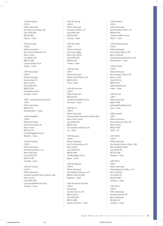 CAPS de Aquiraz                          CAPS de Caucaia                                           CAPS de Marco
                  CAPS II                                  CAPS II                                                   CAPS II
                  Público Municipal                        Público Municipal                                         Público Municipal
                  Rua Major José Câmara, 263               Rua Jardim Olinda, s/nº                                   Rua Monsenhor Valdir, s/nº
                  Cep: 61700-000                           Cep: 61600-000                                            (88) 664-1347
                  (85) 361-1850                            (85) 259-4410                                             saudemarco@bol.com.br
                  Aquiraz – Ceará                          Caucaia – Ceará                                           Marco – Ceará

                  CAPS de Aracati                          CAPS de Crateús                                           CAPS de Morada Nova
                  CAPS II                                  CAPS I                                                    CAPS II
                  Público Municipal                        Público Municipal                                         Público Municipal
                  Rua Coronel Alexanzito, 657              Rua Auton Aragão                                          Rua Coronel Tibúrcio, 594
                  Bairro: Centro                           Bairro: São Vicente                                       Bairro: Girilândia
                  Cep: 62800-000                           Cep: 63700-000                                            capsmoradanova@meiobr.com.br
                  (88) 421-2469                            (88) 692-3341                                             Morada Nova – Ceará
                  capsaracati@ig.com.br                    Crateús – Ceará
                  Aracati – Ceará                                                                                    CAPS de Sobral
                                                           CAPS de Crato                                             CAPS II
                  CAPS de Quixadá                          CAPS I                                                    Público Municipal
                  CAPS II                                  Público Municipal                                         Rua Domingos Olípios, 570
                  Público Municipal                        Rua Dr. Irineu Pinheiro, 304                              Bairro: Centro
                  Rua Rui Maia, 731                        (88) 523-3823                                             Cep: 62011-140
                  Bairro: Centro                           Crato – Ceará                                             (88) 613-2071
                  Cep: 63900-000                                                                                     apereira@sobral.org
                  (88) 412-1390                            CAPS de Horizonte                                         Sobral – Ceará
                  carlos@discovernet                       CAPS II
                  Quixadá – Ceará                          Público Municipal                                         CAPS de Tauá
                                                           (85) 336-6051                                             CAPS I
                  CAPS – Laerson Bezerra de Castro         saudehorizonte@bol.com.br                                 Público Municipal
                  CAPS I                                   Horizonte – Ceará                                         (88) 437-1883
                  Público Municipal                                                                                  pmtsaude@usedata.com.br
                  (88) 441-1112                            CAPS de Icó                                               Tauá – Ceará
                  Quixeramobim – Ceará                     CAPS II
                                                           Público Municipal                                         CAPS de Jardim
                  CAPS de Barbalha                         Rua José Ribeiro Monte (ou Pedro II), 608                 CAPS I
                  CAPS II                                  Bairro: Novo Centro                                       Público Municipal
                  Público Municipal                        Cep: 63430-000                                            Rua Coronel Luis Aires, 264
                  Rua Princesa Isabel, 155                 (88) 561-1282                                             Bairro: Centro
                  Bairro: Centro                           www.saudeico.vilabol.com.br                               (88) 555-1634
                  (88) 532-1179                            Icó – Ceará                                               Jardim – CE
                  ricardo@bagdajbc.com.br
                  Barbalha – Ceará                         CAPS de Iguatu                                            CAPS SER III
                                                           CAPS II                                                   CAPS II
                  CAPS de Canindé                          Público Municipal                                         Público Municipal
                  CAPS II                                  Rua 27 de Novembro, s/nº                                  Rua Capitão Francisco Pedro, 1.269
                  Público Municipal                        Bairro: Prado                                             Bairro: Rodolfo Teófilo
                  Rua Paulino Barroso, s/nº                Cep: 63500-000                                            Cep: 60430-370
                  Bairro: Bela Vista                       (88) 581-1844                                             (85) 433-2568
                  Cep: 62700-000                           ssmi@baydejbc.com.br                                      Fortaleza – Ceará
                  (85) 343-1278                            Iguatu – Ceará
                  Canindé – Ceará                                                                                    CAPS SER IV
                                                           CAPS de Itapipoca                                         CAPS I
                  CAPS de Cascavel                         CAPS II                                                   Público Municipal
                  CAPS II                                  Público Municipal                                         Avenida Borges de Melo , s/nº
                  Público Municipal                        Rua Hildeberto Barroso, s/nº                              Bairro: Montese
                  Avenida Chanceler Edson Queiroz, 2.986   (88) 631-2564/631-1660                                    Cep: 60415-510
                  Bairro: Centro                           Itapipoca – Ceará                                         (85) 449-4809
                  Cep: 62850-000                                                                                     Fortaleza – Ceará
                  capscascavel@electus.com.br              CAPS de Juazeiro do Norte
                  Cascavel – Ceará                         CAPS II                                                   CAPS SER VI
                                                           Filantrópico                                              CAPS II
                                                           Rua São Francisco, 413                                    Público Municipal
                                                           Bairro: Centro                                            Rua Paulo Setúbal, 297
                                                           Cep: 63010-010                                            Bairro: Messejana
                                                           (88) 511-0880                                             (85) 488-3312
                                                           Juazeiro do Norte – Ceará                                 Fortaleza – Ceará




                                                                                                                                                          55


ManualCapsFinal                           55                                                           5/31/04, 6:34 PM
 