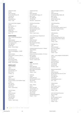 CAPSad II de Sobral                           CAPS de João Neiva                                CAPS José Evangelista da Rocha
             CAPSad                                        CAPS I                                            CAPS I
             Público Municipal                             Público Municipal                                 Público Municipal
             Rua Cel. Mont’Alberne, 769                    Avenida Presidente Vargas, s/nº                   Avenida Farid Miguel Safatle, 580
             Cep: 62011-210                                Bairro: Centro                                    Bairro: Centro
             (88) 611-2002                                 Cep: 29680-000                                    Cep: 75701-040
             helian@sobral.org                             (27) 3258-3944                                    (64) 441-2416/442-2034
             Sobral – Ceará                                João Neiva – Espírito Santo                       Catalão – Goiás

             Centro Social Urbano de Iguatu                CAPS Ilha de Santa Maria                          CAPS de Niquelândia
             CAPSad                                        CAPS II                                           CAPS I
             Rua 21 de Abril, s/nº                         Público Municipal                                 Público Municipal
             Bairro: Prado                                 Rua José Carvalho, s/nº                           Rua Vicente Barcelos, quadra 01, lote 15
             Cep: 63500-000                                Bairro: Ilha de Santa Maria                       Setor Nossa Senhora do Carmo
             (88) 581-4259                                 Cep: 29040-530                                    Niquelândia – Goiás
             ssmi@baydejbc.com.br                          (27) 3132-5111
             Iguatu – CE                                   Vitória – Espírito Santo                          CAPS Mendanha
                                                                                                             CAPS II
             DISTRITO FEDERAL                              Centro de Prevenção e Tratamento de               Público Municipal
             CAPS – Instituto de Saúde Mental              Toxicômanos                                       Avenida Cláudio Manoel da Costa,
             CAPS I                                        CAPSad                                            Quadra 20, Lote 32, Setor Capuava
             Público Estadual                              Público Municipal                                 (62) 597-2214
             EPNB, km 04, Área Especial, s/nº              Rua Álvaro Sarlo                                  Goiânia – Goiás
             Bairro: Riacho Fundo                          Bairro: Ilha de Santa Maria
             Cep: 71800-000                                (27) 235-1871                                     CAPSi Água Viva
             (61) 399-3600                                 Vitória – Espírito Santo                          CAPSi
             Brasília – Distrito Federal                                                                     Público Municipal
                                                           Unidade de Atenção Psicossocial – Hospital        Rua 115, 34 – Chácara 3
             Centro de Orientação                          Adauto Botelho                                    Bairro: Setor Sul
             Médico Psicopedagógico – COMPP                CAPS II                                           (62) 524-1660
             CAPSi                                         Público Estadual                                  Goiânia – Goiás
             Público Estadual                              Rodovia Governador José Sette, s/nº, km 6,5
             SMHS, Quadra 3, Conjunto 1, Bloco A           Bairro: Santana                                   CISME – Centro Integrado de Saúde Mental
             Asa Norte                                     Cep: 29140-000                                    Emmanuel
             Cep: 70710-100                                (27) 3336-4131, ramal 220                         CAPS I
             (61) 327-8311/325-4953                        Cariacica – Espírito Santo                        Filantrópico
             compp.ses@bol.com.br                                                                            Avenida Equador, 13
             Brasília – Distrito Federal                   GOIÁS                                             Bairro: Dom Veloso
                                                           CAPS – Novo Mundo                                 Cep: 75535-420
             ESPÍRITO SANTO                                CAPS II                                           (64) 3404-1388
             CAPS de Anchieta                              Público Municipal                                 Itumbiara – Goiás
             CAPS I                                        Avenida Manchester, 2000
             Público Municipal                             Bairro: Jardim Novo Mundo                         Núcleo de Saúde Mental
             Praça São Pedro, s/nº                         (62) 524-1802                                     CAPS II
             Bairro: Centro                                Goiânia – Goiás                                   Público Municipal
             Anchieta – ES                                                                                   Rua Dep. Manoel da Costa Lima, 1.661
                                                           CAPS Vida                                         Bairro: Centro
             CAPS Cidade                                   CAPS II                                           Cep: 75800-000
             CAPS II                                       Público Municipal                                 (64) 632-4077
             Público Estadual                              Rua 1.139, quadra 25, lote 18                     smsaude@dgmnet.com.br
             Rua João Caetano, 33, Ed. Presidente Vargas   Setor Marista                                     Jataí – Goiás
             2° andar                                      Goiânia – Goiás
             Bairro: Centro                                                                                  CAPSad Girassol
             Cep: 29016-200                                CAPS – Vidativa                                   CAPSad
             (27) 3137-3320                                CAPS II                                           Rua R5, quadra 7, lote 3
             Vitória – Espírito Santo                      Público Municipal                                 Bairro: Setor Oeste
                                                           Avenida Miguel, s/nº                              Cep: 74125-070
             CAPS de Colatina                              Bairro: Vila Jussara                              Goiânia – Goiás
             CAPS II                                       Cep: 75123-730
             Público Municipal                             (62) 327-0408                                     Centro de Atenção Psicossocial
             Rua Pedro II, 41                              saude@anapolis.go.gov.br                          Álcool e Drogas
             Bairro: Vila Nova                             Anápolis – Goiás                                  CAPSad
             Cep: 29702-040                                                                                  Rua T50, quadra 62, lote 10
             (27) 3721-5994                                                                                  Bairro: Setor Bueno
             Colatina – Espírito Santo                                                                       Cep: 74215-200
                                                                                                             Goiânia – Goiás




        56


ManualCapsFinal                                 56                                                       5/31/04, 6:34 PM
 