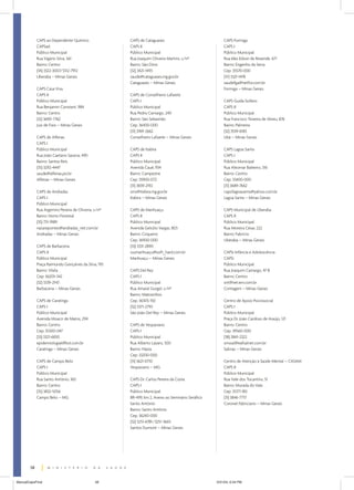 CAPS ao Dependente Químico               CAPS de Cataguases                              CAPS Formiga
             CAPSad                                   CAPS II                                         CAPS I
             Público Municipal                        Público Municipal                               Público Municipal
             Rua Vigário Silva, 561                   Rua Joaquim Oliveira Martins, s/nº              Rua Ides Edson de Resende, 671
             Bairro: Centro                           Bairro: São Diniz                               Bairro: Engenho da Serra
             (34) 3322-3007/3312-7912                 (32) 3421-1493                                  Cep: 35570-000
             Uberaba – Minas Gerais                   saude@cataguases.mg.gov.br                      (37) 3321-1478
                                                      Cataguases – Minas Gerais                       saudefga@netfor.com.br
             CAPS Casa Viva                                                                           Formiga – Minas Gerais
             CAPS II                                  CAPS de Conselheiro Lafaiete
             Público Municipal                        CAPS I                                          CAPS Guida Sollero
             Rua Benjamin Constant, 984               Público Municipal                               CAPS II
             Bairro: Centro                           Rua Pedro Camargo, 240                          Público Municipal
             (32) 3690-7762                           Bairro: São Sebastião                           Rua Francisco Teixeira de Abreu, 876
             Juiz de Fora – Minas Gerais              Cep: 36400-000                                  Bairro: Palmeira
                                                      (31) 3769-2662                                  (32) 3539-6183
             CAPS de Alfenas                          Conselheiro Lafaiete – Minas Gerais             Ubá – Minas Gerais
             CAPS I
             Público Municipal                        CAPS de Itabira                                 CAPS Lagoa Santa
             Rua João Caetano Saraiva, 490            CAPS II                                         CAPS I
             Bairro: Santos Reis                      Público Municipal                               Público Municipal
             (35) 3292-4447                           Avenida Cauê, 934                               Rua Aleomar Baleeiro, 316
             saude@alfenas.psi.br                     Bairro: Campestre                               Bairro: Centro
             Alfenas – Minas Gerais                   Cep: 35900-072                                  Cep: 33400-000
                                                      (31) 3839-2192                                  (31) 3689-7662
             CAPS de Andradas                         sms@itabira.mg.gov.br                           caps1lagoasanta@yahoo.com.br
             CAPS I                                   Itabira – Minas Gerais                          Lagoa Santa – Minas Gerais
             Público Municipal
             Rua Argemiro Pereira de Oliveira, s/nº   CAPS de Manhuaçu                                CAPS Municipal de Uberaba
             Bairro: Horto Florestal                  CAPS II                                         CAPS II
             (35) 731-1989                            Público Municipal                               Público Municipal
             nazarepontes@andradas_net.com.br         Avenida Getúlio Vargas, 803                     Rua Moreira César, 222
             Andradas – Minas Gerais                  Bairro: Coqueiro                                Bairro: Fabrício
                                                      Cep: 36900-000                                  Uberaba – Minas Gerais
             CAPS de Barbacena                        (33) 3331-2890
             CAPS II                                  susmanhuaçu@soft_hard.com.br                    CAPSi Infância e Adolescência
             Público Municipal                        Manhuaçu – Minas Gerais                         CAPSi
             Praça Raimundo Gonçalves da Silva, 195                                                   Público Municipal
             Bairro: Vilela                           CAPS Del Rey                                    Rua Joaquim Camargo, 47 B
             Cep: 36205-342                           CAPS I                                          Bairro: Centro
             (32) 3339-2143                           Público Municipal                               snt@net.em.com.br
             Barbacena – Minas Gerais                 Rua Amaral Gurgel, s/nº                         Contagem – Minas Gerais
                                                      Bairro: Matosinhos
             CAPS de Caratinga                        Cep: 36305-150                                  Centro de Apoio Psicossocial
             CAPS I                                   (32) 3371-2793                                  CAPS I
             Público Municipal                        São João Del Rey – Minas Gerais                 Público Municipal
             Avenida Moacir de Matos, 294                                                             Praça Dr. João Cardoso de Araújo, 121
             Bairro: Centro                           CAPS de Vespasiano                              Bairro: Centro
             Cep: 35300-047                           CAPS I                                          Cep: 39560-000
             (33) 3321-6830                           Público Municipal                               (38) 3841-2322
             epidemiologial@bol.com.br                Rua Alberto Lázaro, 500                         smssal@eafsalnet.com.br
             Caratinga – Minas Gerais                 Bairro: Názia                                   Salinas – Minas Gerais
                                                      Cep: 33200-000
             CAPS de Campo Belo                       (31) 3621-0710                                  Centro de Atenção à Saúde Mental – CASAM
             CAPS I                                   Vespasiano – MG                                 CAPS II
             Público Municipal                                                                        Público Municipal
             Rua Santo Antônio, 160                   CAPS Dr. Carlos Pereira da Costa                Rua Vale dos Tocantins, 51
             Bairro: Centro                           CAPS I                                          Bairro: Morada do Vale
             (35) 3832-5056                           Público Municipal                               Cep: 35171-183
             Campo Belo – MG                          BR-499, km 2, Anexo ao Seminário Seráfico       (31) 3846-7717
                                                      Santo Antônio                                   Coronel Fabriciano – Minas Gerais
                                                      Bairro: Santo Antônio
                                                      Cep: 36240-000
                                                      (32) 3251-6781/3251-3665
                                                      Santos Dumont – Minas Gerais




        58


ManualCapsFinal                                58                                                 5/31/04, 6:34 PM
 