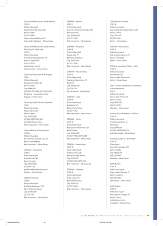 Centro de Referência em Saúde Mental   CERSAM – Barreiro                               CERSAM Betim Central
                  CAPS II                                CAPS II                                         CAPS III
                  Público Municipal                      Público Municipal                               Público Municipal
                  Rua Quintino Bocaiúva, 804             Avenida Sinfrônio Brochado, 940                 Rua Cônego Domingos Martins, 243
                  Bairro: Centro                         Bairro: Barreiro                                Bairro: Centro
                  (33) 3221-6969                         Cep: 30640-000                                  Cep: 32510-120
                  robson.campos@bol.com.br               (31) 3277-5902                                  (31) 3532-3443
                  Governador Valadares – Minas Gerais    Belo Horizonte – Minas Gerais                   Betim – Minas Gerais

                  Centro de Referência em Saúde Mental   CERSAM – Pampulha                               CERSAM César Campos
                  Policlínica Dr. Hélio Sales            CAPS III                                        CAPS II
                  CAPS II                                Público Municipal                               Público Municipal
                  Público Municipal                      Rua do Mel, 77                                  Rua Antônio Aleixo, s/nº
                  Avenida Donato Quintino, 341           Bairro: Santa Branca                            Bairro: Citrolândia
                  Bairro: Cidade Nova                    Cep: 31540-060                                  Betim – Minas Gerais
                  (38) 3212-2002                         (31) 3277-7934
                  aesp@net.em.com.br                     Belo Horizonte – Minas Gerais                   CERSAM Teresópolis/Betim – MG
                  Montes Claros – Minas Gerais                                                           CAPS II
                                                         CERSAM – Pará de Minas                          Público Municipal
                  Centro de Saúde Mental de Araguari     CAPS II                                         Rua Braúnas, 243
                  CAPS I                                 Público Municipal                               Bairro: Jardim Teresópolis
                  Público Municipal                      Rua Santa Terezinha, s/nº                       Betim – Minas Gerais
                  Rua Samuel Santos, 150                 Bairro: JK
                  Bairro: Centro                         Cep: 35660-000                                  CRIA – Centro de Referência da Infância
                  Cep: 38440-110                         (37) 3231-7792                                  e da Adolescência
                  (34) 3690-3121/3680-3121/3242-4100     Pará de Minas – Minas Gerais                    CAPSi
                  (Umbelina – Assistente Social)                                                         Público Municipal
                  Araguari – Minas Gerais                CERSAM – Leste                                  Rua Dr. José Ferreira, 111
                                                         CAPS III                                        Bairro: Centro
                  Centro de Saúde Mental Livremente      Público Municipal                               Cep: 38010-340
                  CAPS I                                 Rua Perite, 150                                 (34) 3312-7253
                  Público Municipal                      Bairro: Santa Tereza                            Uberaba – Minas Gerais
                  Praça Dr. Senra, 55                    (31) 3277-5756
                  Bairro: Centro                         Belo Horizonte – Minas Gerais                   Divisão de Saúde Mental – SÉSAMO
                  Cep: 33600-000                                                                         CAPS II
                  (31) 3662-3870/3662-1611               CERSAM – Oeste                                  Público Municipal
                  arlindo@ciberpl.com.br                 CAPS III                                        Avenida Laranjeiras, 61
                  Pedro Leopoldo – Minas Gerais          Público Municipal                               Bairro: Baú
                                                         Rua Oscar Trompowisk, 1325                      Cep: 35930-330
                  Centro Mineiro de Toxicomania          Bairro: Grajaú                                  (31) 3851-6069/3859-2154
                  CAPSad                                 Cep: 3044-0400                                  João Monlevade – Minas Gerais
                  Público Municipal                      (31) 3277-7960/3277-6488
                  Rua Alameda Ezequiel Dias, 365         Belo Horizonte – Minas Gerais                   Fundação Gregorio F. Baremblitt
                  Bairro: Santa Efigênia                                                                 CAPS II
                  Belo Horizonte – Minas Gerais          CERSAM – Venda Nova                             Filantrópico
                                                         CAPS III                                        Rua Cap. Domingos, 418
                  CERSAM – Nossa Casa                    Público Municipal                               Bairro: Abadia
                  CAPS II                                Rua Boa Vista, 228                              Cep: 38025-010
                  Público Municipal                      Bairro: São João Batista                        (34) 3333-9842
                  Rua João Dias, 365                     Cep: 31515-090                                  Uberaba – Minas Gerais
                  Bairro: Cruzeiro                       (31) 3277-5432/3277-5434
                  Cep: 37260-000                         Belo Horizonte – Minas Gerais                   NAPS Adulto
                  (35) 3864-7260                                                                         CAPS II
                  prefeitura@perdoesnet.com.br           CERSAM – Nordeste                               Público Municipal
                  Perdões – Minas Gerais                 CAPS III                                        Praça Ladário Teixeira, 27
                                                         Público Municipal                               Bairro: Fundinho
                  CERSAM Noroeste                        Praça Muqui, 191                                (34) 3239-2665
                  CAPS II                                Bairro: Renascença                              Uberlândia – Minas Gerais
                  Público Municipal                      Cep: 31130-520
                  Rua Padre Eustáquio, 1.875             (31) 3277-6067                                  NAPS Adulto
                  Bairro: Padre Eustáquio                Belo Horizonte – Minas Gerais                   CAPS II
                  Cep: 30640-000                                                                         Público Municipal
                  (31) 3277-7116                                                                         Rua Joaquim Camargo, 47
                  Belo Horizonte – Minas Gerais                                                          Bairro: Centro
                                                                                                         snt@net.em.com.br
                                                                                                         Contagem – Minas Gerais




                                                                                                                                                   59


ManualCapsFinal                           59                                               5/31/04, 6:34 PM
 