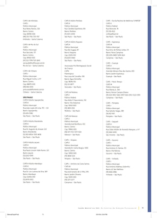 CAPS I de Imbituba                    CAPS II Adulto Perdizes                            CAPS – Escola Paulista de Medicina/UNIFESP
                  CAPS I                                CAPS II                                            CAPS II
                  Público Municipal                     Público Municipal                                  Público Federal
                  Rua Nereu Ramos, 326                  Rua Cândido Espinheira, 616                        Rua Morcote, 76
                  Bairro: Centro                        Bairro: Perdizes                                   (11) 576-4522
                  Cep: 88780-000                        (11) 3672-2000                                     unifesp@epm.br
                  (48) 255-7161/255-1157                São Paulo – São Paulo                              São Paulo – São Paulo
                  Imbituba – Santa Catarina
                                                        CAPS II Adulto Itaquera                            CAPS – Esperança
                  CAPS I de Rio do Sul                  CAPS II                                            CAPS III
                  CAPS I                                Público Municipal                                  Público Municipal
                  Público Municipal                     Rua Ken Sugaya, 87                                 Rua Artur de Freitas Leitão, 131
                  Rua São João, 137                     Bairro: Itaquera                                   Bairro: Nova Campinas
                  Bairro: Centro                        Cep: 03210-100                                     (19) 3295-0887/3294-1624
                  Cep: 89160-000                        (11) 6205-0460                                     Campinas – São Paulo
                  (47) 522-7199/525-3645                São Paulo – São Paulo
                  secsaude@softhouse.com.br                                                                CAPS – Guarujá
                  Rio do Sul – Santa Catarina           Associação Pró-Reintegração Social                 CAPS II
                                                        da Criança                                         Público Municipal
                  CAPS I de Orleans                     CAPSi                                              Avenida Adriano Dias dos Santos, 692
                  CAPS I                                Filantrópico                                       Bairro: Jardim Esperança
                  Público Municipal                     Rua Luiza de Carvalho, 108                         Guarujá – São Paulo
                  Rua Miguel Corito, s/nº               Bairro: Água Vermelha
                  Bairro: Centro                        Cep: 18046-150                                     CAPS – Novo Tempo
                  Cep: 88870-000                        (15) 221-0877                                      CAPS III
                  (48) 466-4250                         Sorocaba – São Paulo                               Público Municipal
                  pmo.saude@orlenet.com.br                                                                 Rua Marrey Jr., 360
                  Orleans – Santa Catarina              CAPS de Pedreira                                   Bairro: Novos Campos Elíseos
                                                        CAPS I                                             (19) 3223-1831/3263-3397/3263-3413/3223-3393
                  SÃO PAULO                             Público Federal                                    Campinas – São Paulo
                  CAPS II Adulto Sapopemba              Rua Aldor P. Nascimento, 130
                  CAPS II                               Bairro: Vila Industrial                            CAPS – Pompéia
                  Público Municipal                     Cep: 13920-000                                     CAPS I
                  Rua João Lopes de Lima, 1151 – AA     (19) 3893-3535                                     Público Municipal
                  Bairro: Sapopemba                     Pedreira – São Paulo                               Rua Getúlio Vargas, 389
                  (11) 6119-7080                                                                           (14) 452-1611
                  São Paulo – São Paulo                 CAPS de Maracaí                                    Pompéia – São Paulo
                                                        CAPS I
                  CAPS II Adulto Brasilândia            Público Municipal                                  CAPS – Saquaré
                  CAPS II                               Avenida José Bonifácio, 422                        CAPS II
                  Público Municipal                     Bairro: Centro                                     Público Municipal
                  Rua Dr. Augusto do Amaral, 222        Cep: 19840-000                                     Rua Odair Muller de Azevedo Marques, s/nº
                  Bairro: Brasilândia                   (18) 3371-1121/3371-1424                           (13) 3464-4450
                  (11) 3921-8924/3921-8676              Maracaí – São Paulo                                São Vicente – São Paulo
                  São Paulo – São Paulo
                                                        CAPS – Amparo                                      CAPS – Socorro
                  CAPS II Adulto Jaçanã                 CAPS I                                             CAPS I
                  CAPS II                               Público Municipal                                  Público Municipal
                  Público Municipal                     Avenida Dr. Carlos Burgos, 1.830                   Rua Antônio G. Dantas, 125
                  Rua Paulo Lincoln Valle Pontin, 323   Bairro: Centro                                     Bairro: Vila Palmira
                  Bairro: Jaçanã                        Cep: 13900-000                                     Socorro – São Paulo
                  (11) 6242-9399                        (19) 3808-1224
                  São Paulo – São Paulo                 Amparo – São Paulo                                 CAPS – Vinhedo
                                                                                                           CAPS I
                  CAPS II Adulto Mandaqui               CAPS – Antônio da Costa Santos                     Público Municipal
                  CAPS II                               CAPS III                                           Rua Antônio Matheus Sobrinho
                  Público Municipal                     Público Municipal                                  Bairro: Jd. São Matheus
                  Rua Dr. Luis Lustosa da Silva, 369    Rua José Soriano de S. Filho, 595                  (19) 3826-3986
                  Bairro: Mandaqui                      Bairro: Jardim Oliveira                            Vinhedo – São Paulo
                  Cep: 02406-040                        Cep: 13045-000
                  (11) 6979-0923                        (19) 3271-3277
                  São Paulo – São Paulo                 Campinas – São Paulo




                                                                                                                                                          71


ManualCapsFinal                             71                                               5/31/04, 6:34 PM
 