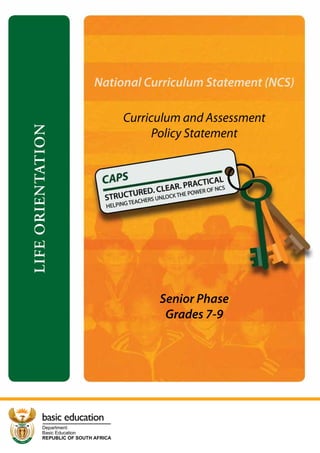 Basic Education
Department:
REPUBLIC OF SOUTH AFRICA
basic education
LIFEORIENTATION
Curriculum and Assessment
Policy Statement
Senior Phase
Grades 7-9
National Curriculum Statement (NCS)
 