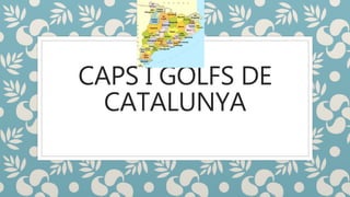 CAPS I GOLFS DE
CATALUNYA
 