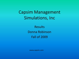 Capsim Management Simulations, Inc Results  Donna Robinson Fall of 2009 www.capsim.com 