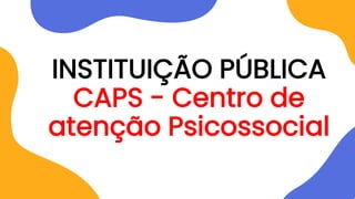 INSTITUIÇÃO PÚBLICA
CAPS - Centro de
atenção Psicossocial
 