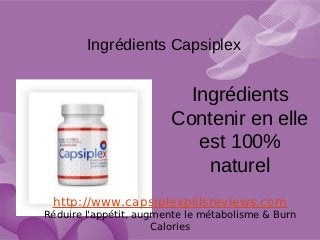 Ingrédients Capsiplex


                          Ingrédients
                        Contenir en elle
                           est 100%
                            naturel
 http://www.capsiplexpillsreviews.com
Réduire l'appétit, augmente le métabolisme & Burn
                      Calories
 