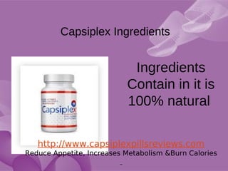 Capsiplex Ingredients


                            Ingredients
                           Contain in it is
                           100% natural

   http://www.capsiplexpillsreviews.com
Reduce Appetite, Increases Metabolism &Burn Calories
 