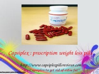   
  Capsiplex : prescription weight loss pills
       http://www.capsiplexpillsreviews.com
       “Try Capsiplex to get rid of extra fat”
 