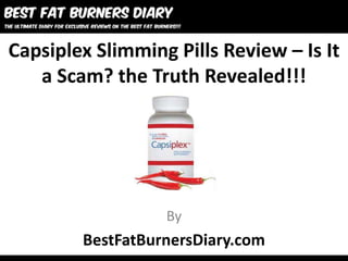 Capsiplex Slimming Pills Review – Is It
   a Scam? the Truth Revealed!!!




                  By
        BestFatBurnersDiary.com
 