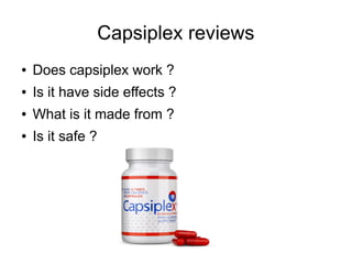 Capsiplex reviews
●   Does capsiplex work ?
●   Is it have side effects ?
●   What is it made from ?
●   Is it safe ?
 