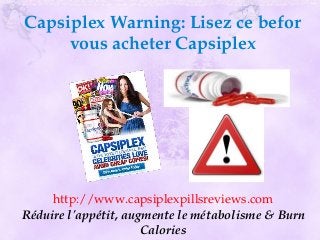 Capsiplex Warning: Lisez ce befor 
     vous acheter Capsiplex




     http://www.capsiplexpillsreviews.com
Réduire l'appétit, augmente le métabolisme & Burn 
                      Calories
 