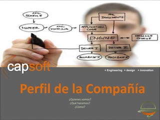 capsoft
soft + Engineering + design + innovation
Perfil de la Compañía
¿Quienes somos?
¿Qué hacemos?
¿Cómo?
 