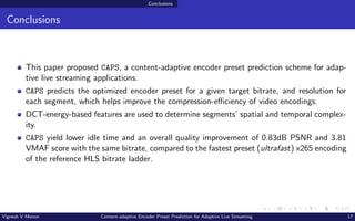 Conclusions
Conclusions
This paper proposed CAPS, a content-adaptive encoder preset prediction scheme for adap-
tive live ...