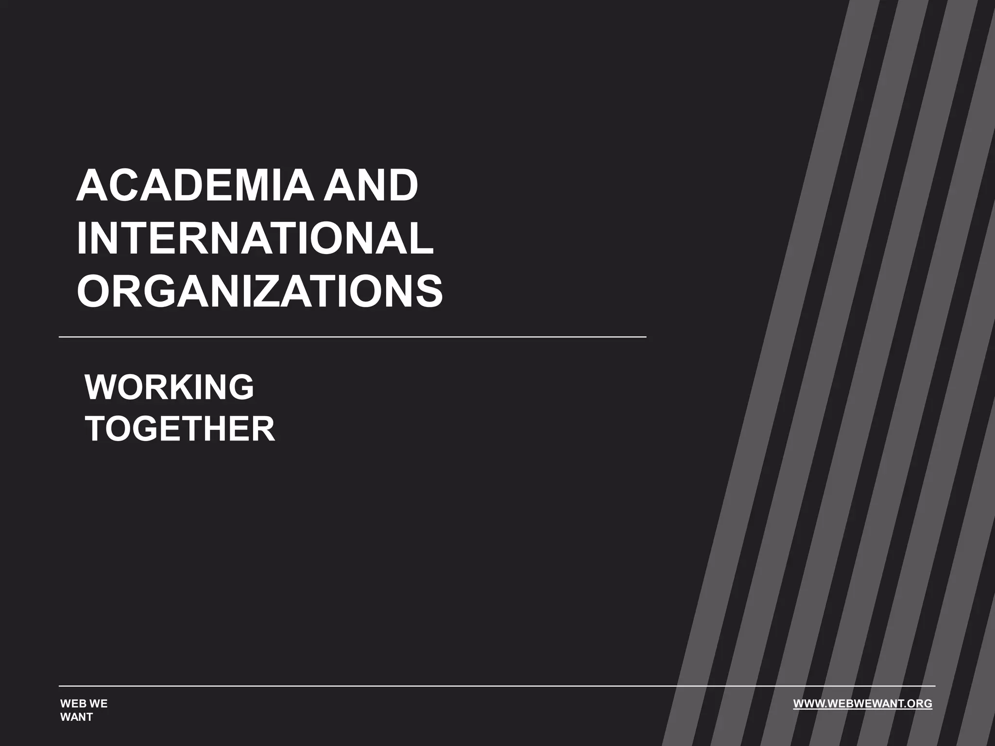ACADEMIA AND
INTERNATIONAL
ORGANIZATIONS
WORKING
TOGETHER
WEB WE
WANT
WWW.WEBWEWANT.ORG
 