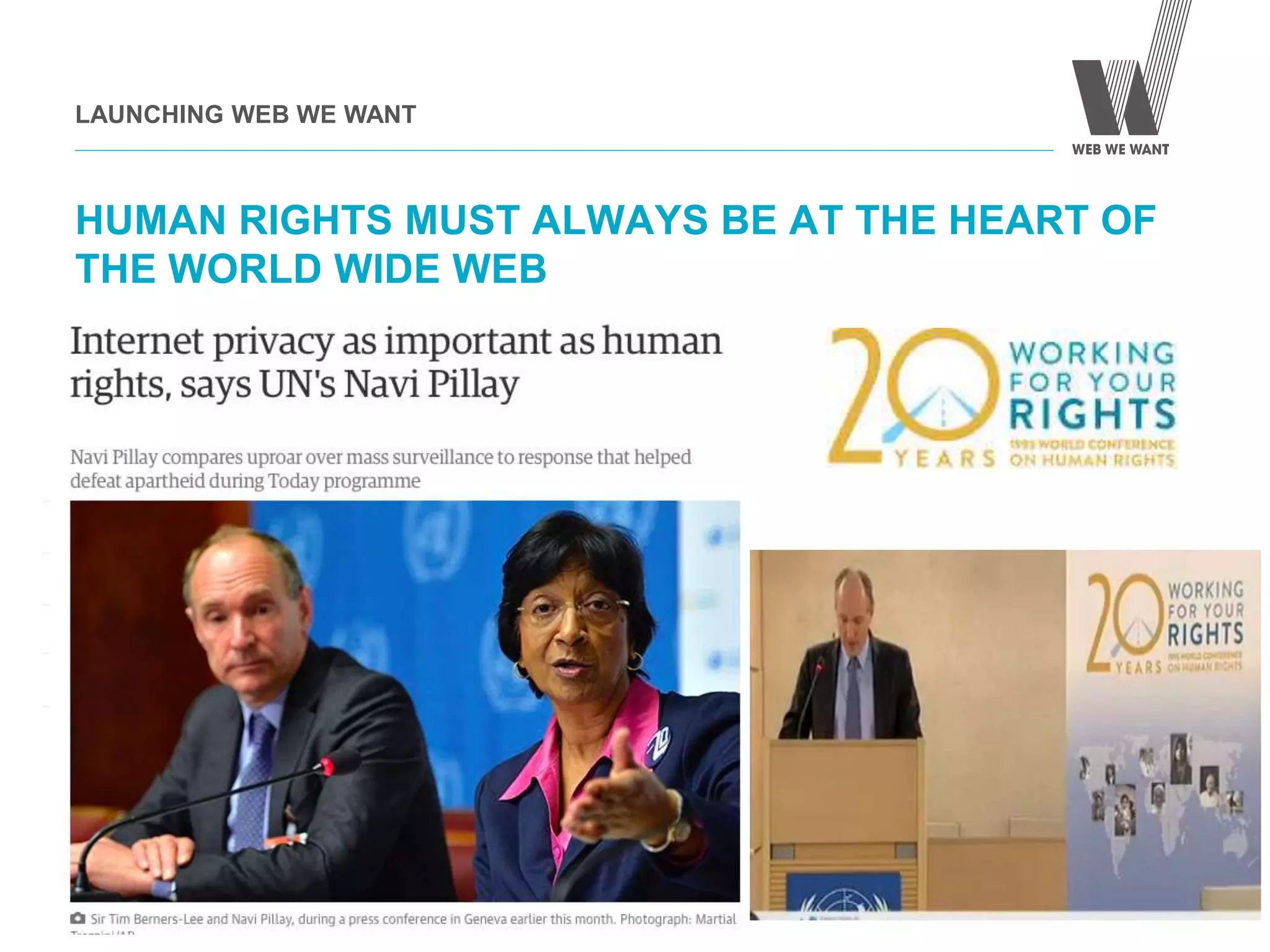 HUMAN RIGHTS MUST ALWAYS BE AT THE HEART OF
THE WORLD WIDE WEB
LAUNCHING WEB WE WANT
WEB WE
WANT
WWW.WEBWEWANT.ORG
 