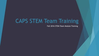 CAPS STEM Team Training
Fall 2016 STEM Team Module Training
 