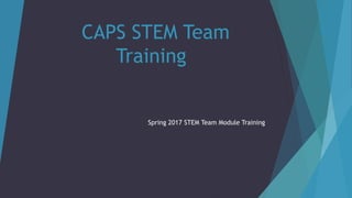 CAPS STEM Team
Training
Spring 2017 STEM Team Module Training
 