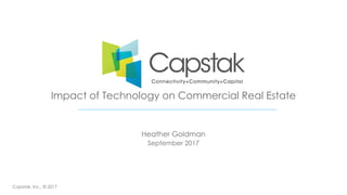 Impact of Technology on Commercial Real Estate
Capstak, Inc., © 2017
September 2017
Heather Goldman
 