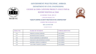 GOVERNMENT POLYTECHNIC, AMBAD.
DEPARTMENT OF CIVIL ENGINEERING
COURSE & CODE-CAPSTONE PROJECT- EXECUTION &
REPORT WRITING & 22060
ACADEMIC YEAR- 2022-23
CAPSTONE PROJECT ON
“QUALITY CONTROL & SAFETY PRACTICESS IN RCC CONSTRUCTION”
UNDER THE GUIDANCE OF
MR.A.R.BAIS SIR
SUBMITTED BY
ROLL NO. NAME OF STUDENT ENROLLMENT.NO.
314 NISHAN GAURAV DINESH 2011620038
317 RATHOD KARAN SURESH 2011620045
324 WAGH ABHISHEK RAMESHWAR 2011620062
306 DARADE RAJRAJESHWAR GANESH 2011620010
310 KHODKE AJINKYA SAMBHAJI 2011620028
319 SALUNKE YOGITA LAXMAN 2011620050
 
