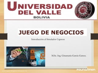 ©2015 Capsim Management Simulations, Inc.
0
INTRODUCTION
JUEGO DE NEGOCIOS
Introducción al Simulador Capston
M.Sc. Ing. Ginamaria Garcia Garces.
 