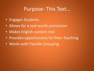 Purpose- This Text…Engages StudentsAllows for a real-world connection Makes English content realProvides opportunities for Peer-TeachingWorks with Flexible Grouping