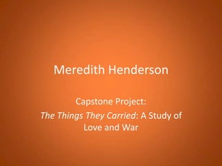 Meredith Henderson Capstone Project: The Things They Carried: A Study of Love and War 