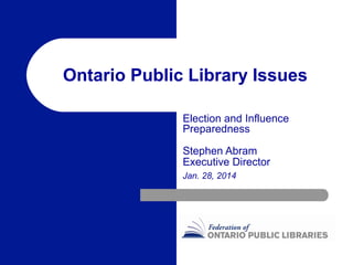 Ontario Public Library Issues
Election and Influence
Preparedness
Stephen Abram
Executive Director
Jan. 28, 2014

 