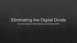 Eliminating the Digital Divide
By: Rachel Wagner, Patrick Hastings, and TaShona Griffin
 