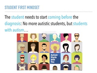 STUDENT FIRST MINDSET
The student needs to start coming before the
diagnosis: No more autistic students, but students
with autism…
 