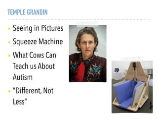 TEMPLE GRANDIN
• Seeing in Pictures
• Squeeze Machine
• What Cows Can
Teach us About
Autism
• “Different, Not
Less”
 