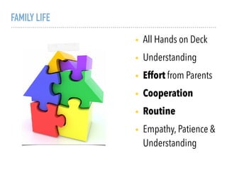 FAMILY LIFE
• All Hands on Deck
• Understanding
• Effort from Parents
• Cooperation
• Routine
• Empathy, Patience &
Understanding
 