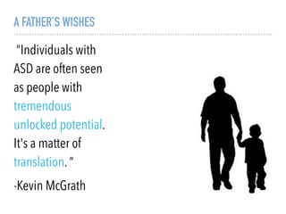A FATHER’S WISHES
“Individuals with
ASD are often seen
as people with
tremendous
unlocked potential.
It's a matter of
translation. “
-Kevin McGrath
 
