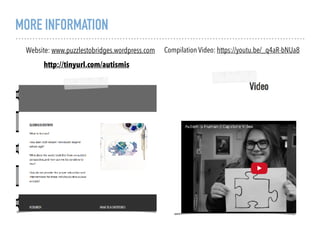 MORE INFORMATION
Website: www.puzzlestobridges.wordpress.com
http://tinyurl.com/autismis
Compilation Video: https://youtu.be/_q4aR-bNUa8
 