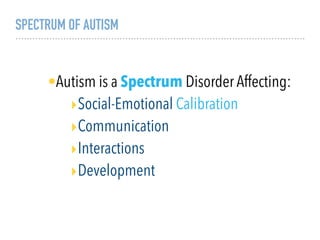 SPECTRUM OF AUTISM
•Autism is a Spectrum Disorder Affecting:
‣Social-Emotional Calibration
‣Communication
‣Interactions
‣Development
 