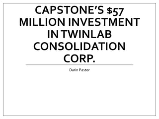 CAPSTONE’S $57
MILLION INVESTMENT
INTWINLAB
CONSOLIDATION
CORP.
Darin Pastor
 