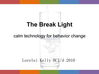 The Break Lightcalm technology for behavior change Lorelei Kelly HCI/d 2010 