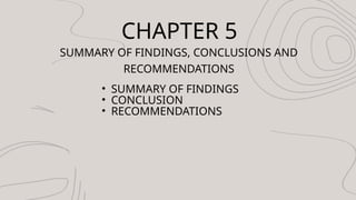 CHAPTER 5
SUMMARY OF FINDINGS, CONCLUSIONS AND
RECOMMENDATIONS
? SUMMARY OF FINDINGS
? CONCLUSION
? RECOMMENDATIONS
 