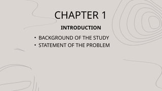 CHAPTER 1
INTRODUCTION
? BACKGROUND OF THE STUDY
? STATEMENT OF THE PROBLEM
 